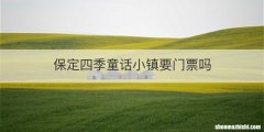 保定四季童话小镇要门票吗
