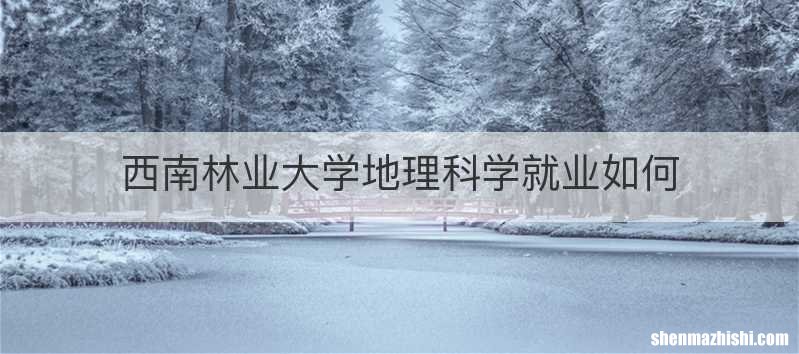 西南林业大学地理科学就业如何