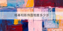 杨幂和陈伟霆相差多少岁