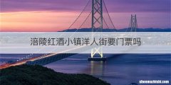 涪陵红酒小镇洋人街要门票吗