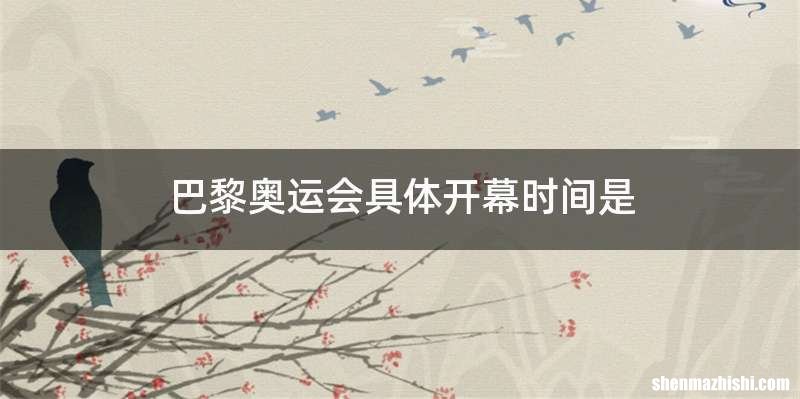 巴黎奥运会具体开幕时间是