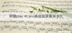 荣耀play 4t pro换组装屏幕保多久