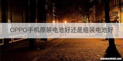 OPPO手机原装电池好还是组装电池好