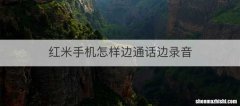 红米手机怎样边通话边录音