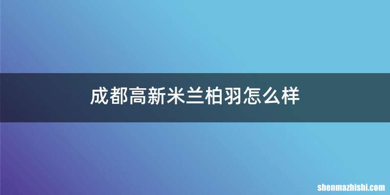 成都高新米兰柏羽怎么样