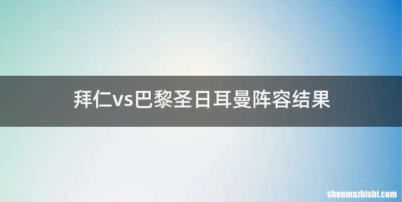 拜仁vs巴黎圣日耳曼阵容结果
