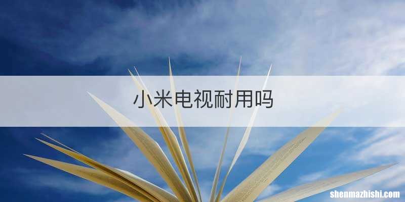 小米电视耐用吗