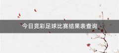 今日竞彩足球比赛结果表查询
