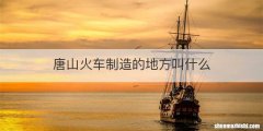 唐山火车制造的地方叫什么