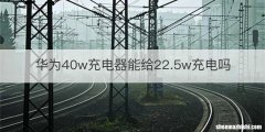 华为40w充电器能给22.5w充电吗