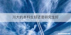川大的本科生好还是研究生好