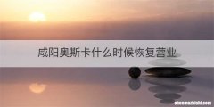 咸阳奥斯卡什么时候恢复营业