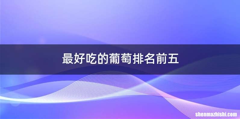最好吃的葡萄排名前五