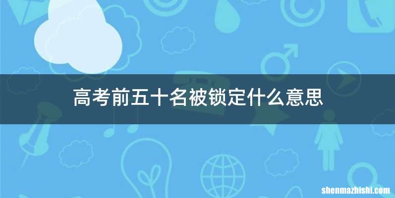高考前五十名被锁定什么意思