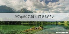 华为p50后背为何振动特大