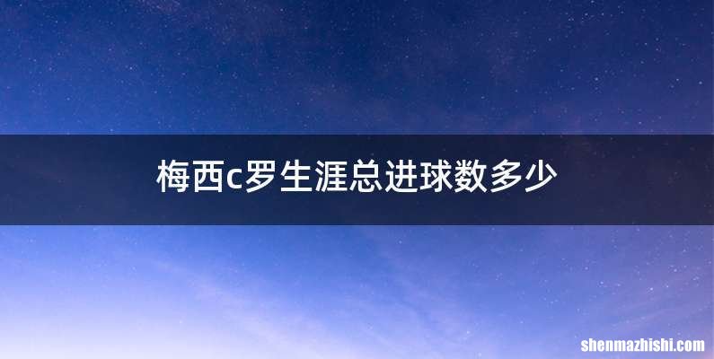 梅西c罗生涯总进球数多少