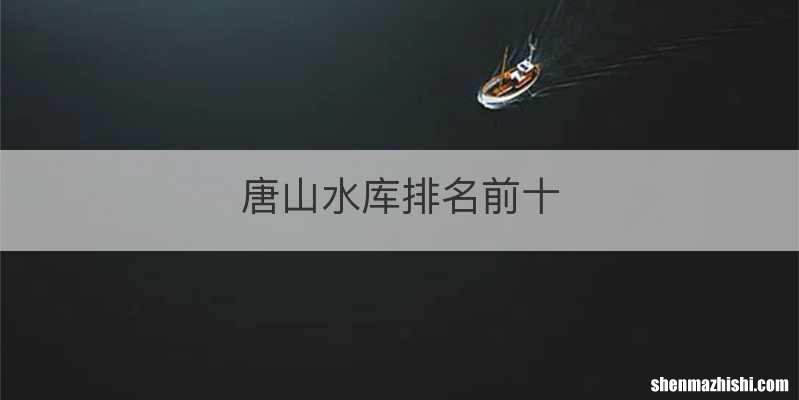 唐山水库排名前十