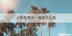小学教育大一选课怎么选