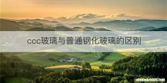 ccc玻璃与普通钢化玻璃的区别