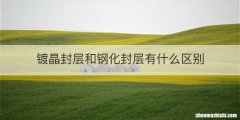 镀晶封层和钢化封层有什么区别