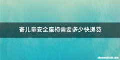 寄儿童安全座椅需要多少快递费