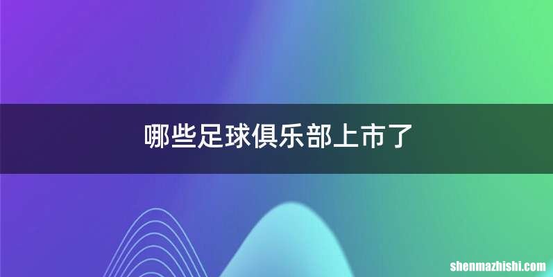 哪些足球俱乐部上市了