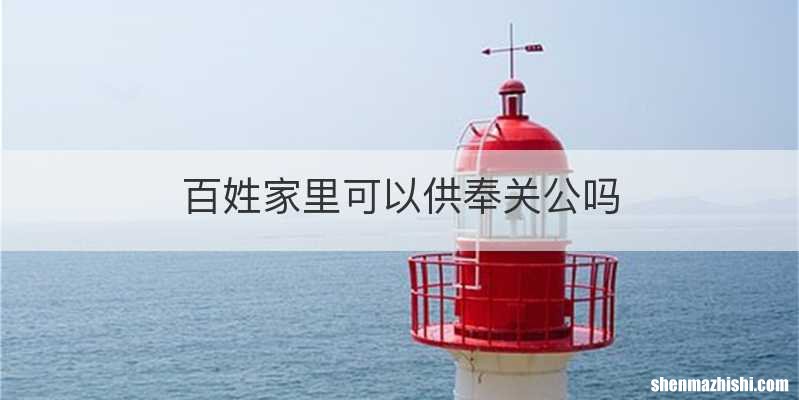 百姓家里可以供奉关公吗