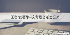 王者荣耀周年庆背景音乐怎么关