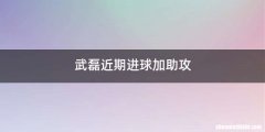 武磊近期进球加助攻