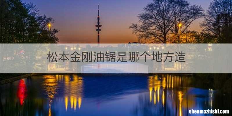 松本金刚油锯是哪个地方造