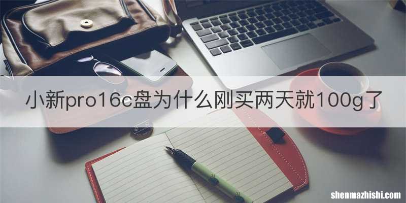 小新pro16c盘为什么刚买两天就100g了