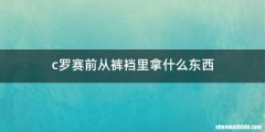 c罗赛前从裤裆里拿什么东西
