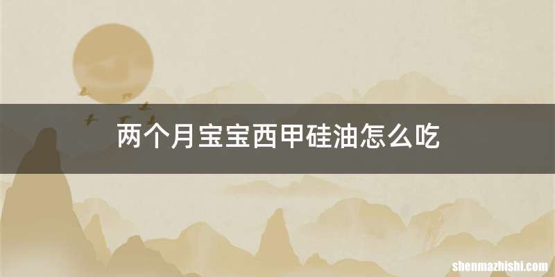 两个月宝宝西甲硅油怎么吃