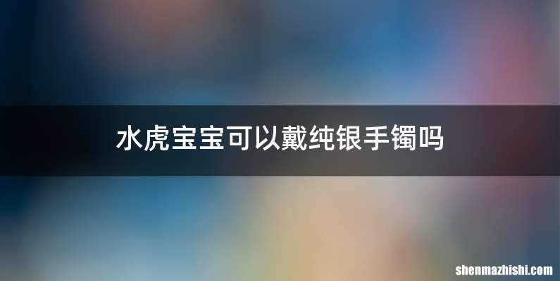 水虎宝宝可以戴纯银手镯吗
