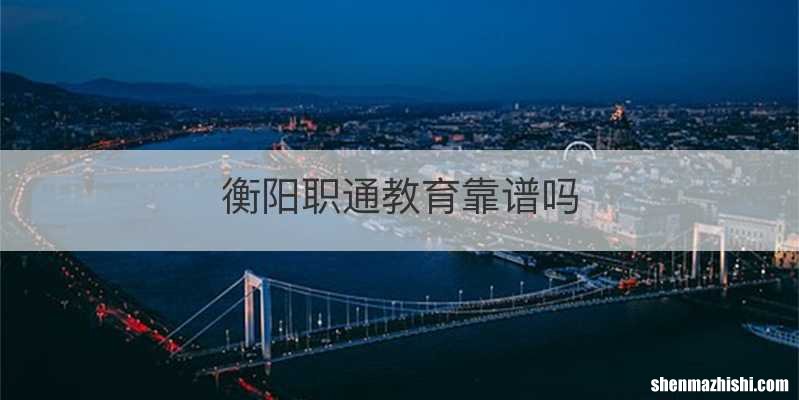 衡阳职通教育靠谱吗