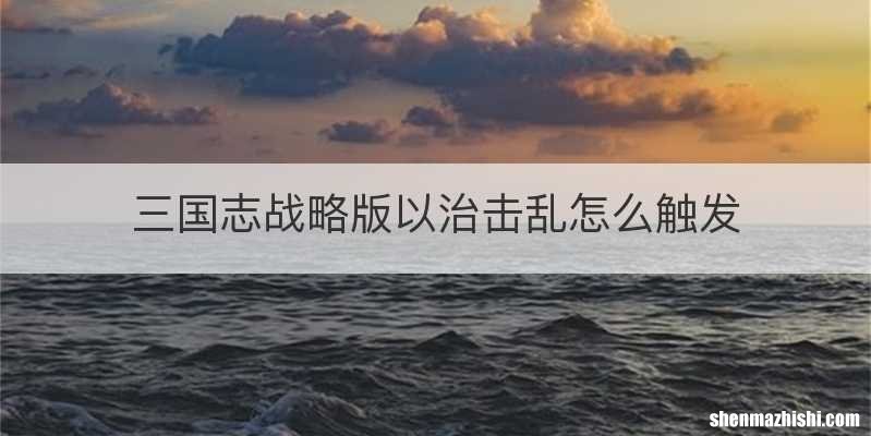 三国志战略版以治击乱怎么触发
