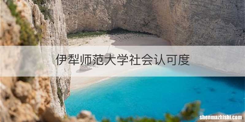 伊犁师范大学社会认可度