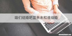 咱们结婚吧蓝未未和谁结婚