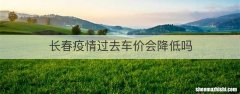 长春疫情过去车价会降低吗