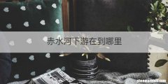 赤水河下游在到哪里