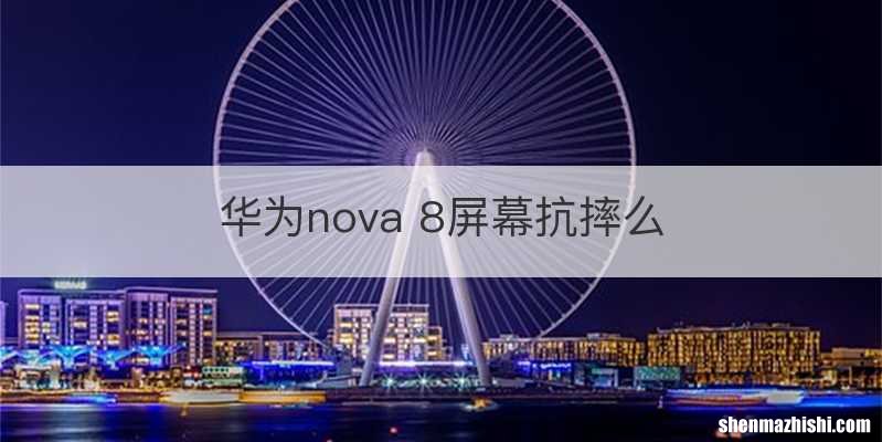 华为nova 8屏幕抗摔么