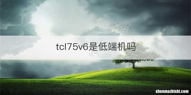 tcl75v6是低端机吗
