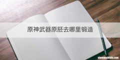 原神武器原胚去哪里锻造