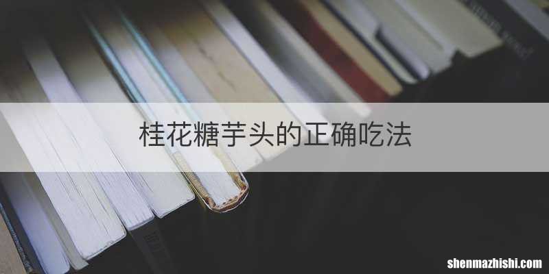 桂花糖芋头的正确吃法