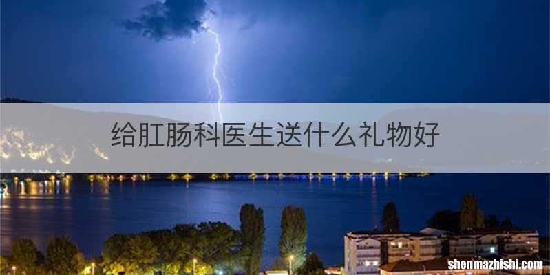 给肛肠科医生送什么礼物好