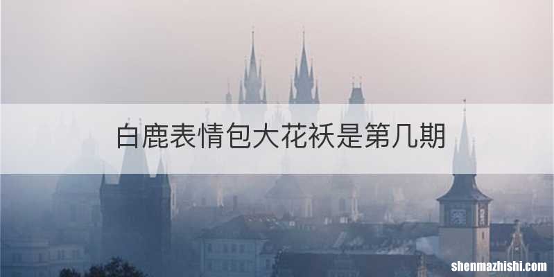 白鹿表情包大花袄是第几期