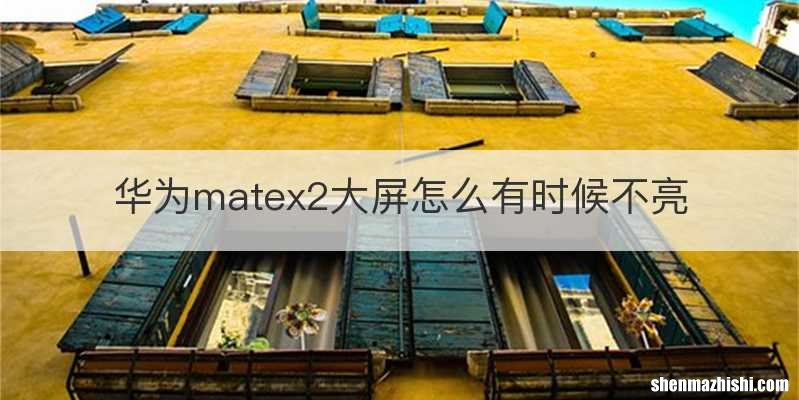 华为matex2大屏怎么有时候不亮