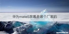 华为mate5屏幕是哪个厂家的