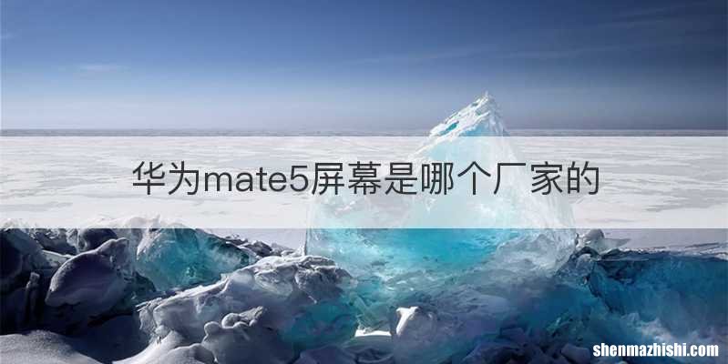 华为mate5屏幕是哪个厂家的