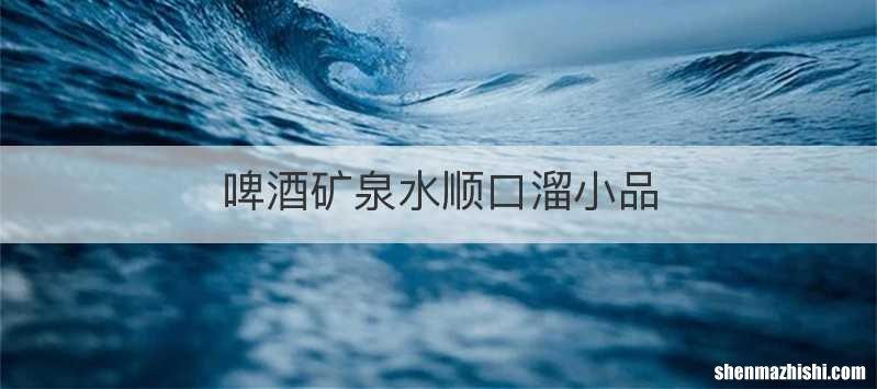 啤酒矿泉水顺口溜小品